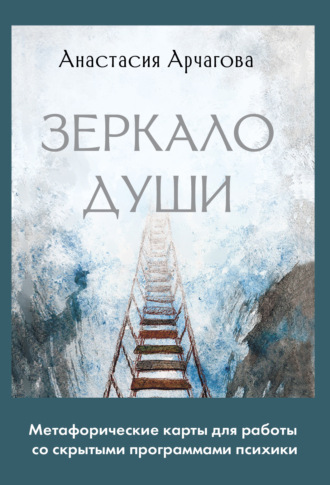 Анастасия Арчагова. Зеркало души. Метафорические карты для работы со скрытыми программами психики