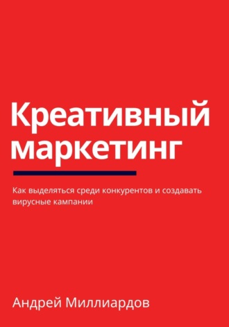 Андрей Миллиардов. Креативный маркетинг. Как выделяться среди конкурентов и создавать вирусные кампании