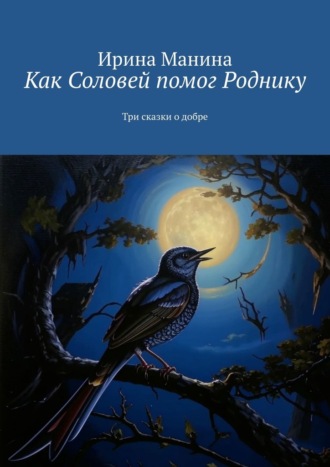 Ирина Манина. Как Соловей помог Роднику. Три сказки о добре