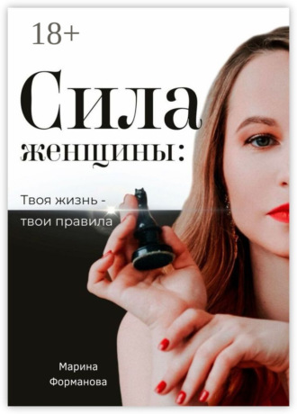 Марина Форманова. Сила женщины: Твоя жизнь – твои правила