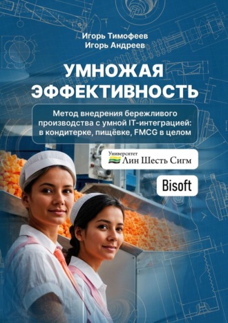 Игорь Тимофеев. Умножая эффективность. Метод внедрения бережливого производства с умной IT-интеграцией: в кондитерке, пищёвке, FMCG в целом