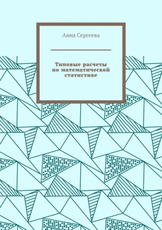 Анна Марксовна Сергеева. Типовые расчеты по математической статистике