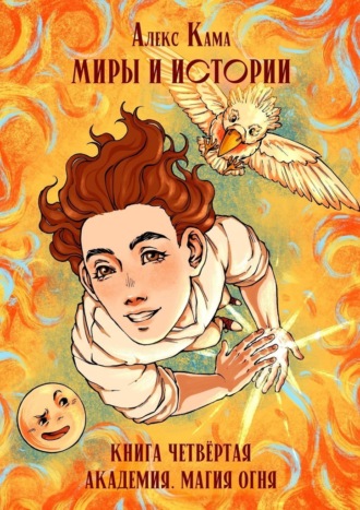 Алекс Кама. Миры и истории. Академия. Магия огня. Книга четвёртая