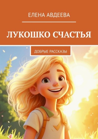 Елена Авдеева. Лукошко счастья. Добрые рассказы
