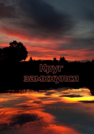 Круг замкнулся. Петр Корнаков
