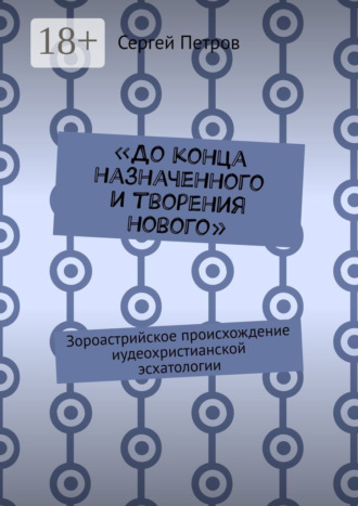 Сергей Петров. «До конца назначенного и творения нового». Зороастрийское происхождение иудеохристианской эсхатологии