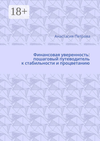 Анастасия Петрова. Финансовая уверенность: пошаговый путеводитель к стабильности и процветанию