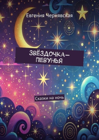 Евгения Чернявская. Звёздочка-Певунья. Сказки на ночь