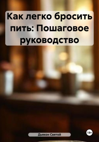 Дьякон Джон Святой. Как легко бросить пить: Пошаговое руководство