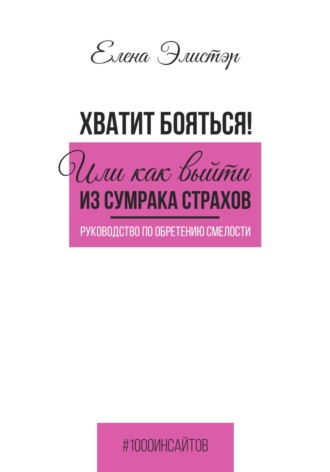 Елена Элистэр. Руководство по обретению смелости. Хватит бояться! Или как выйти из сумрака страхов