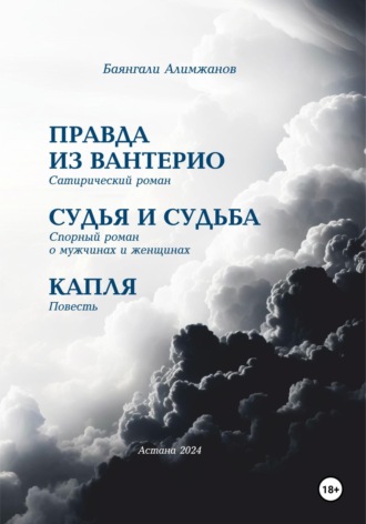 Баянгали Токанович Алимжанов. Правда из Вантерио. Сатирический роман. Судья и судьба. Спорный роман о мужчинах и женщинах. Капля. Повесть.