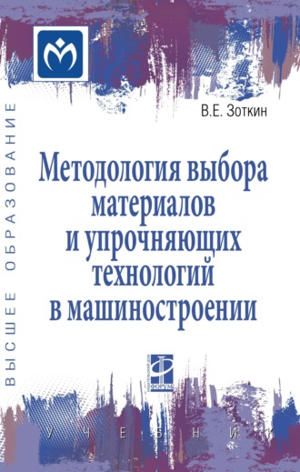 Методология выбора материалов и упрочняющих технологий в машиностроении. Виктор Ефимович Зоткин