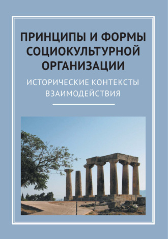 Коллектив авторов. Принципы и формы социокультурной организации. Исторические контексты взаимодействия