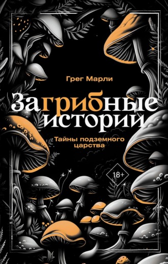 Грег Марли. ЗаГРИБные истории. Тайны подземного царства
