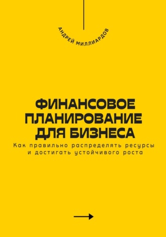 Андрей Миллиардов. Финансовое планирование для бизнеса. Как достигать устойчивого роста
