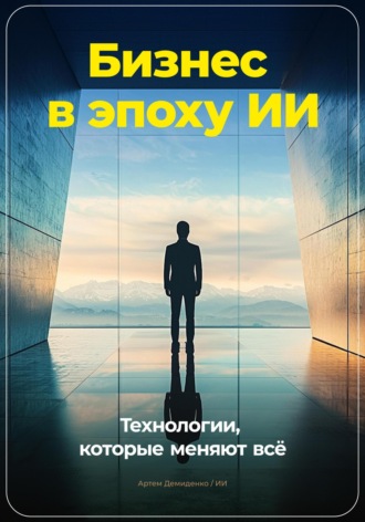 Бизнес в эпоху ИИ: Технологии, которые меняют всё. 