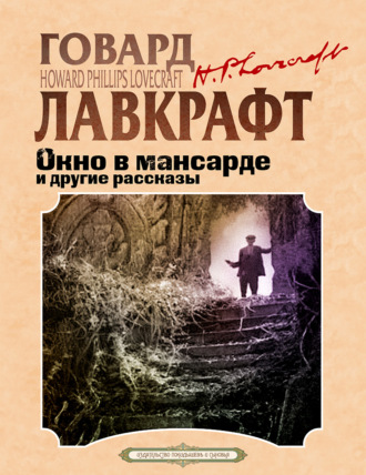 Говард Филлипс Лавкрафт. Окно в мансарде и другие рассказы