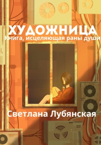 Художница. Книга, исцеляющая раны души. Светлана Лубянская