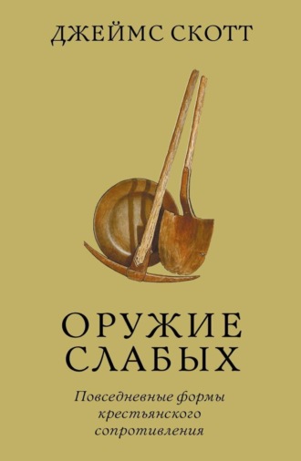 Джеймс Кэмпбелл Скотт. Оружие слабых. Повседневные формы крестьянского сопротивления