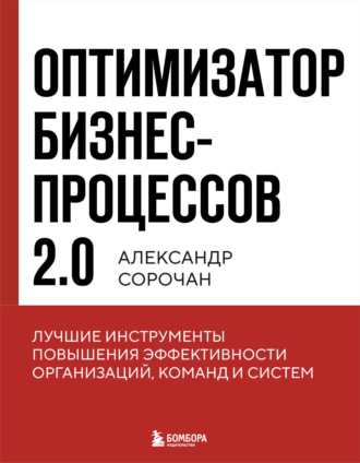 Александр Сорочан. Оптимизатор бизнес-процессов 2.0. Лучшие инструменты повышения эффективности организаций, команд и систем