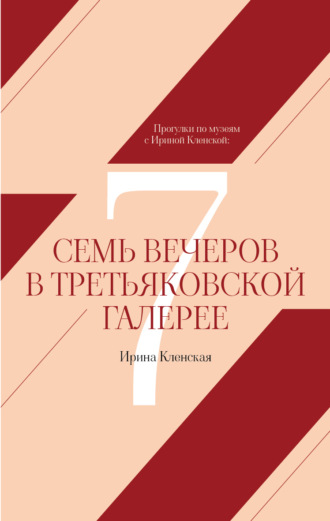 Ирина Кленская. Прогулки по музеям с Ириной Кленской: Семь вечеров в Третьяковской галерее