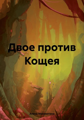 Алена Москвитина. Двое против Кощея