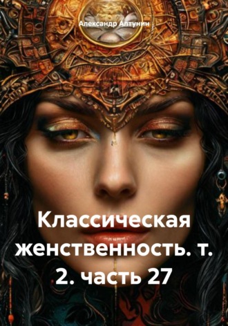 Александр Иванович Алтунин. Классическая женственность. т. 2. часть 27