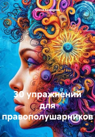 Елена Александровна Комарова. 30 упражнений для правополушарников