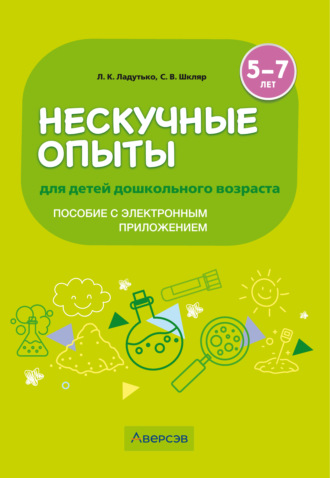 Л. К. Ладутько. Нескучные опыты для детей дошкольного возраста. 5-7 лет. Методическое пособие (с электронным приложением)