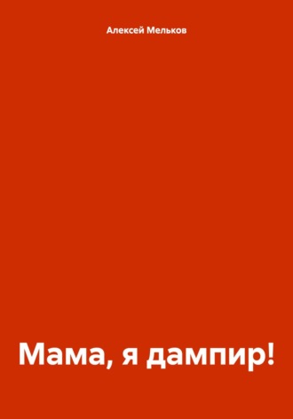 Алексей Николаевич Мельков. Мама, я дампир!