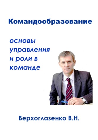 Командообразование: основы управления и роли в команде. Владимир Николаевич Верхоглазенко