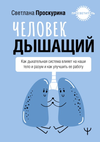 Светлана Проскурина. Человек дышащий. Как дыхательная система влияет на наши тело и разум и как улучшить ее работу