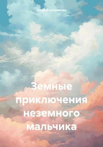 Нина Большакова. Земные приключения неземного мальчика