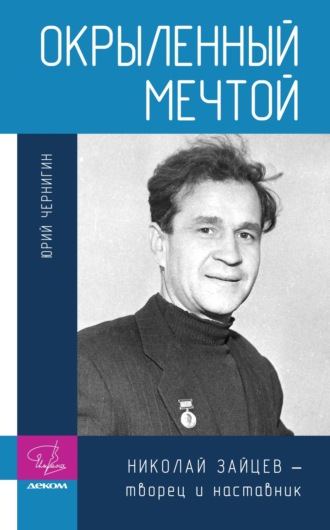 Юрий Чернигин. Окрыленный мечтой. Николай Зайцев – творец и наставник