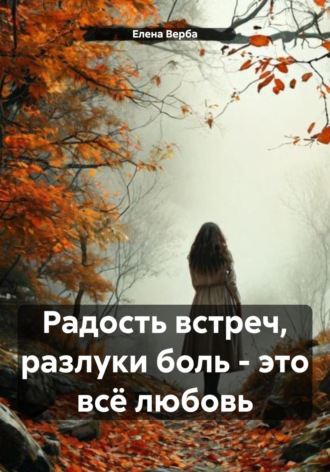 Елена Верба. Радость встреч, разлуки боль – это всё любовь
