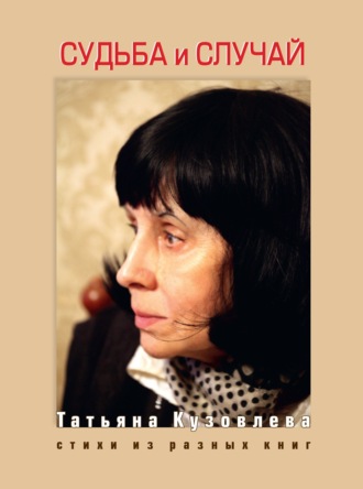 Татьяна Кузовлева. Судьба и случай. Стихи из разных книг