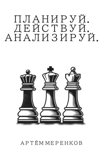 Планируй. Действуй. Анализируй. Артём Эдуардович Меренков