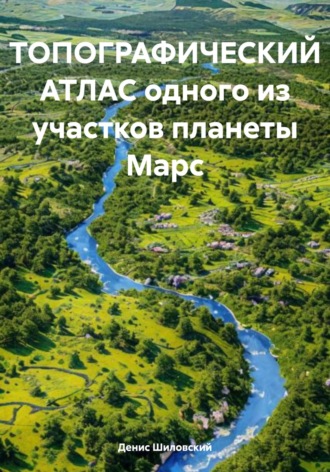 Денис Вячеславович Шиловский. Топографический атлас одного из участков планеты Марс