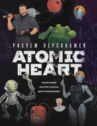 Диана Шакерова. Рисуем персонажей Atomic heart. Пошаговые мастер-классы для начинающих