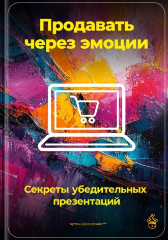 Продавать через эмоции: Секреты убедительных презентаций. 
