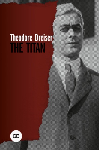 Теодор Драйзер. The Titan / Титан