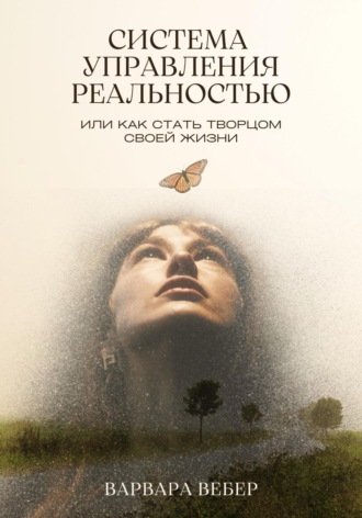 Система управления реальностью, или Как стать творцом своей жизни. Варвара Вебер