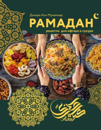 Рамадан. Рецепты для ифтара и сухура. Динара Аль-Мухаммед