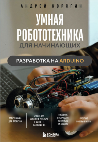А. В. Корягин. Умная робототехника для начинающих. Разработка на Arduino