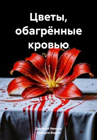 Дмитрий Ямилов. Цветы, обагрённые кровью
