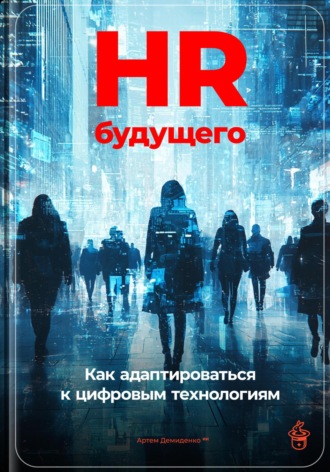 HR будущего: Как адаптироваться к цифровым технологиям. 
