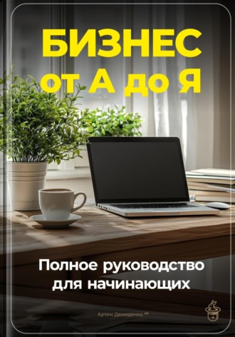 Бизнес от А до Я: Полное руководство для начинающих. 