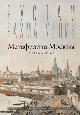 Рустам Рахматуллин. Метафизика столицы. В двух книгах: Две Москвы. Облюбование Москвы