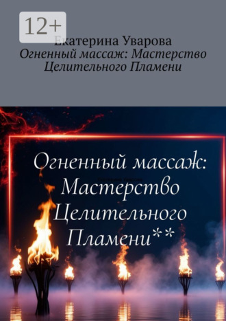 Екатерина Уварова. Огненный массаж: Мастерство Целительного Пламени