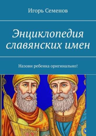 Игорь Семенов. Энциклопедия славянских имен. Назови ребенка оригинально!